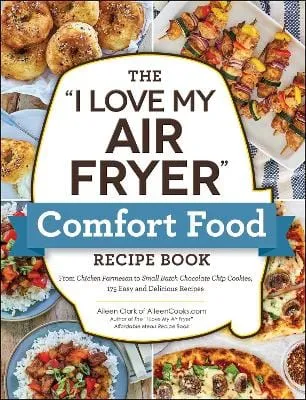 Aileen Clark: The "I Love My Air Fryer" Comfort Food Recipe Book [2023] paperback